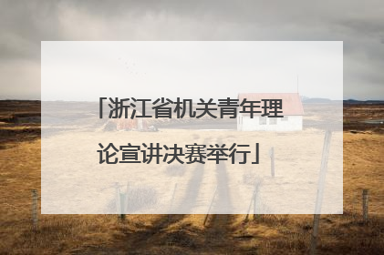 浙江省机关青年理论宣讲决赛举行