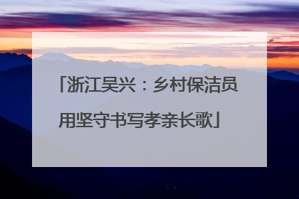 浙江吴兴：乡村保洁员用坚守书写孝亲长歌