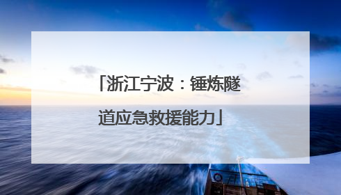 浙江宁波：锤炼隧道应急救援能力