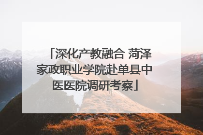 深化产教融合 菏泽家政职业学院赴单县中医医院调研考察
