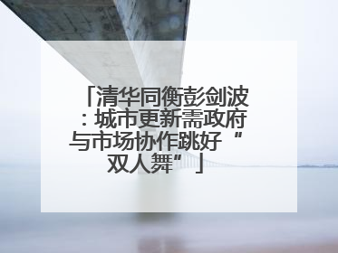 清华同衡彭剑波：城市更新需政府与市场协作跳好“双人舞”