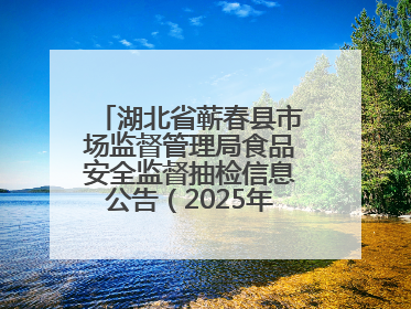 湖北省蕲春县市场监督管理局食品安全监督抽检信息公告（2025年第2期）