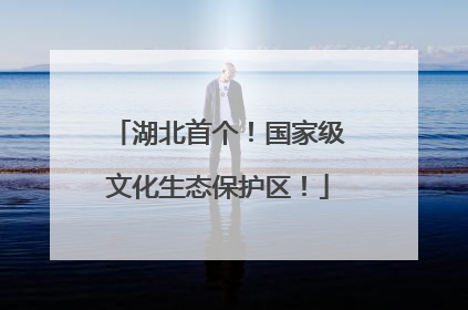 湖北首个！国家级文化生态保护区！