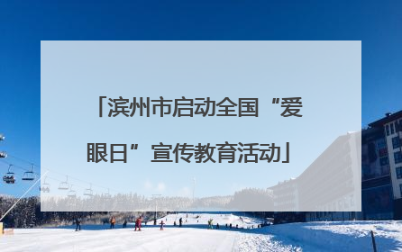 滨州市启动全国“爱眼日”宣传教育活动