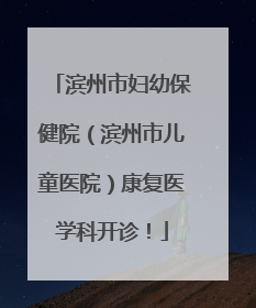 滨州市妇幼保健院（滨州市儿童医院）康复医学科开诊！