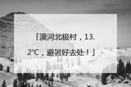 漠河北极村，13.2℃，避暑好去处！