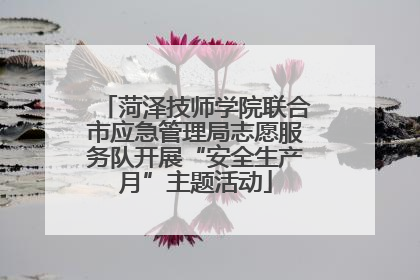 菏泽技师学院联合市应急管理局志愿服务队开展“安全生产月”主题活动