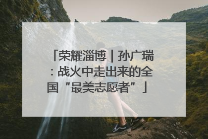 荣耀淄博｜孙广瑞：战火中走出来的全国“最美志愿者”