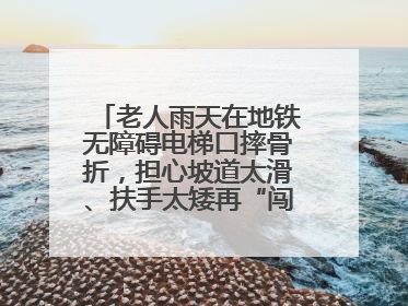 老人雨天在地铁无障碍电梯口摔骨折，担心坡道太滑、扶手太矮再“闯祸”！