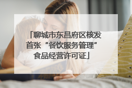 聊城市东昌府区核发首张“餐饮服务管理”食品经营许可证