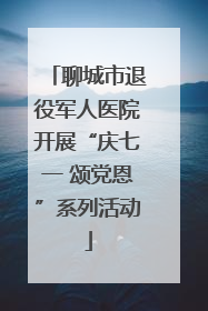 聊城市退役军人医院开展“庆七一 颂党恩”系列活动
