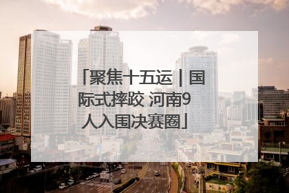 聚焦十五运｜国际式摔跤 河南9人入围决赛圈