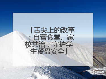 舌尖上的改革：自营食堂、家校共治，守护学生餐盘安全