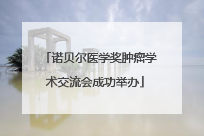 诺贝尔医学奖肿瘤学术交流会成功举办