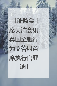 证监会主席吴清会见英国金融行为监管局首席执行官亚迪