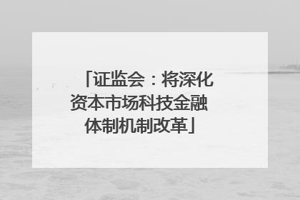 证监会：将深化资本市场科技金融体制机制改革