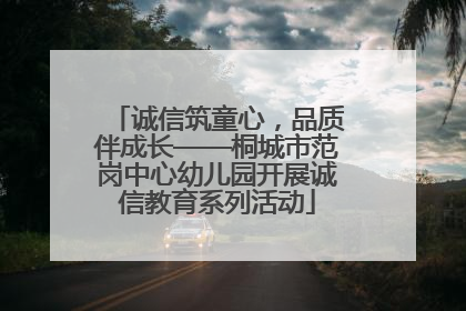 诚信筑童心，品质伴成长——桐城市范岗中心幼儿园开展诚信教育系列活动