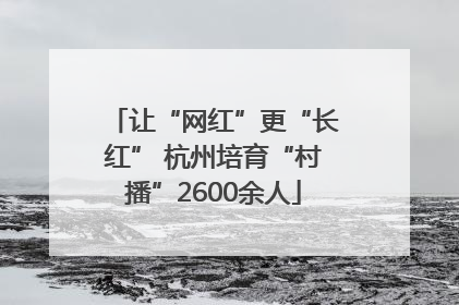 让“网红”更“长红” 杭州培育“村播”2600余人