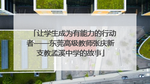 让学生成为有能力的行动者——东莞高级教师张庆新支教孟溪中学的故事