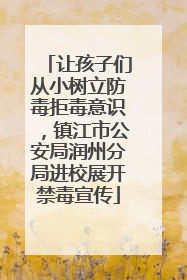 让孩子们从小树立防毒拒毒意识，镇江市公安局润州分局进校展开禁毒宣传