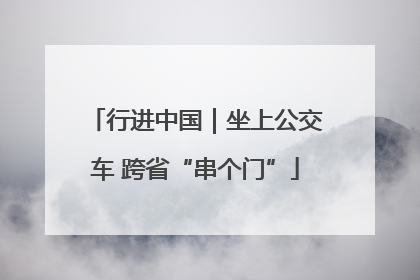 行进中国｜坐上公交车 跨省“串个门”