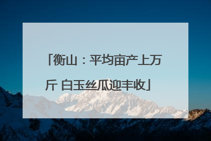 衡山：平均亩产上万斤 白玉丝瓜迎丰收