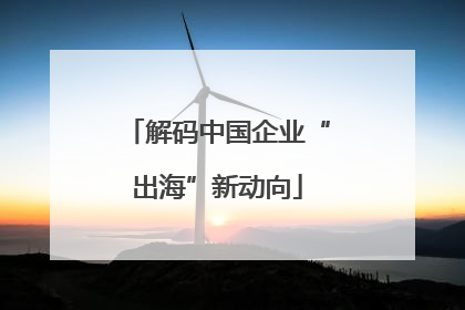解码中国企业“出海”新动向
