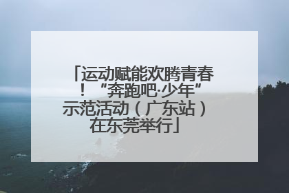 运动赋能欢腾青春！“奔跑吧·少年”示范活动（广东站）在东莞举行
