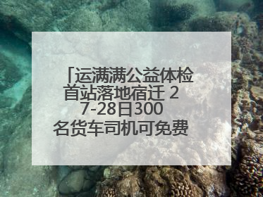 运满满公益体检首站落地宿迁 27-28日300名货车司机可免费享专业检查