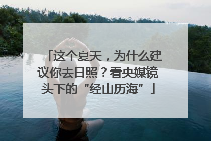 这个夏天，为什么建议你去日照？看央媒镜头下的“经山历海”