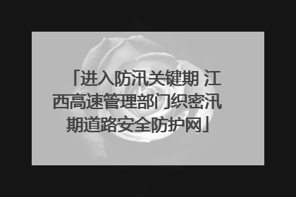 进入防汛关键期 江西高速管理部门织密汛期道路安全防护网