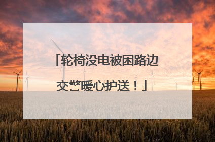 轮椅没电被困路边 交警暖心护送！