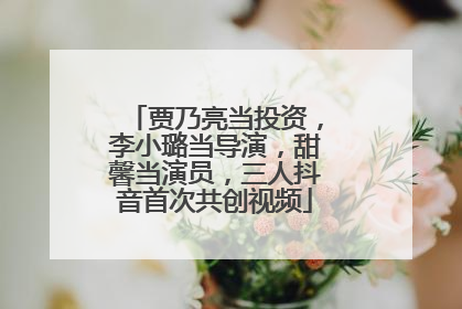 贾乃亮当投资，李小璐当导演，甜馨当演员，三人抖音首次共创视频