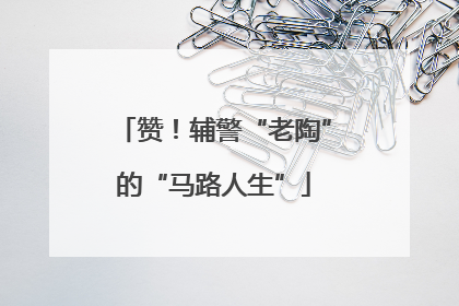 赞！辅警“老陶”的“马路人生”