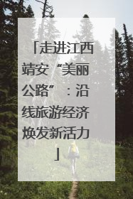 走进江西靖安“美丽公路”：沿线旅游经济焕发新活力