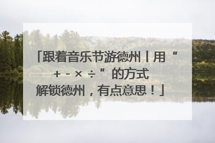 跟着音乐节游德州丨用“+ - × ÷ ”的方式解锁德州，有点意思！