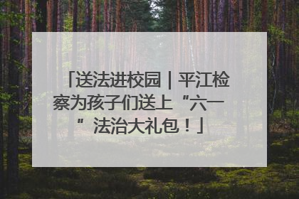 送法进校园｜平江检察为孩子们送上“六一”法治大礼包！
