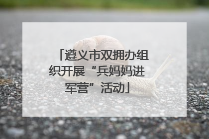 遵义市双拥办组织开展“兵妈妈进军营”活动