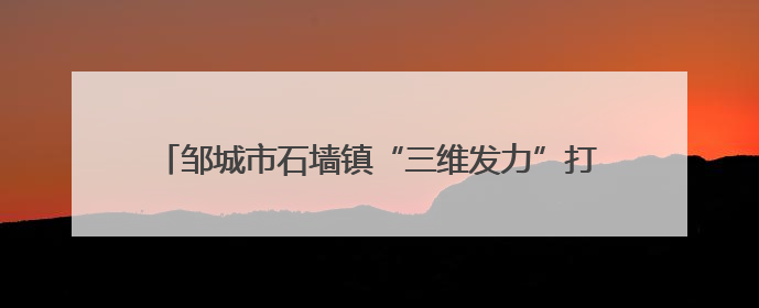 邹城市石墙镇“三维发力”打通金融服务“最后一公里”