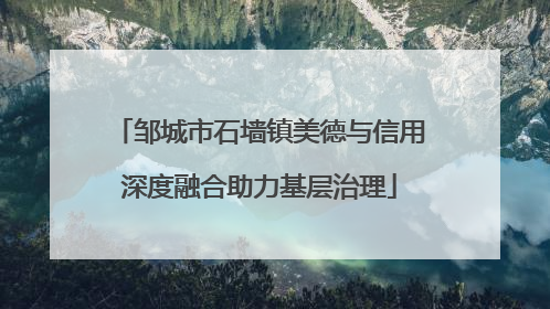 邹城市石墙镇美德与信用深度融合助力基层治理