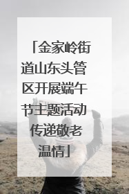 金家岭街道山东头管区开展端午节主题活动 传递敬老温情