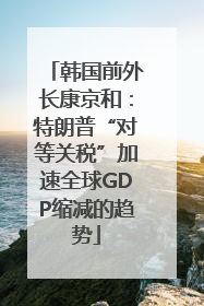 韩国前外长康京和：特朗普“对等关税”加速全球GDP缩减的趋势