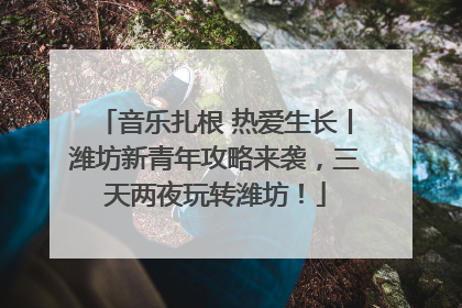 音乐扎根 热爱生长丨潍坊新青年攻略来袭，三天两夜玩转潍坊！