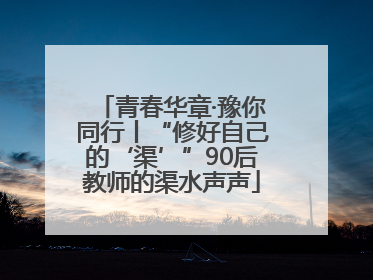青春华章·豫你同行丨“修好自己的‘渠’”90后教师的渠水声声