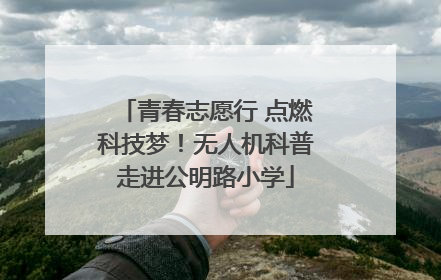 青春志愿行 点燃科技梦！无人机科普走进公明路小学