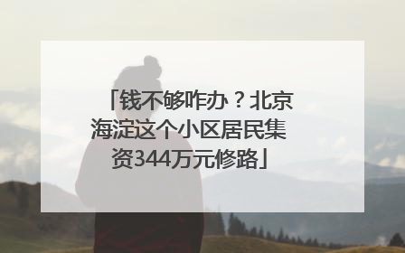 钱不够咋办？北京海淀这个小区居民集资344万元修路