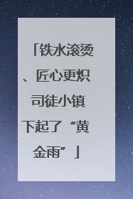 铁水滚烫、匠心更炽 司徒小镇下起了“黄金雨”