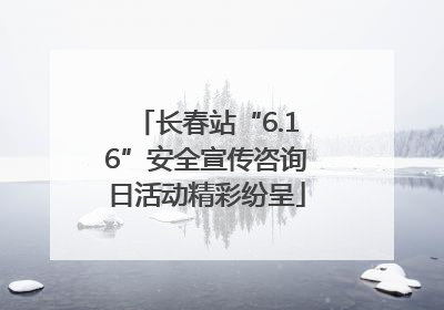 长春站“6.16”安全宣传咨询日活动精彩纷呈