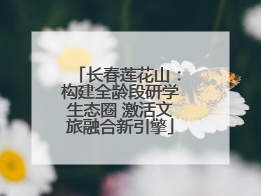 长春莲花山：构建全龄段研学生态圈 激活文旅融合新引擎