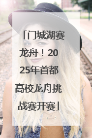 门城湖赛龙舟！2025年首都高校龙舟挑战赛开赛